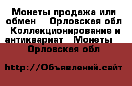 Монеты продажа или обмен. - Орловская обл. Коллекционирование и антиквариат » Монеты   . Орловская обл.